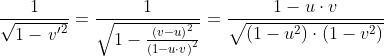 \frac{1}{\sqrt{1-{{\mathit{v'}}^{2}}}}=\frac{1}{\sqrt{1-\frac{{{\left( v-u\right) }^{2}}}{{{\left( 1-u\cdot v\right) }^{2}}}}}=\frac{1-u\cdot v}{\sqrt{\left( 1-{{u}^{2}}\right) \cdot \left( 1-{{v}^{2}}\right) }}